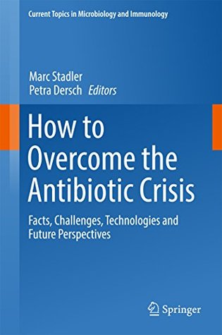 Read Online How to Overcome the Antibiotic Crisis: Facts, Challenges, Technologies and Future Perspectives (Current Topics in Microbiology and Immunology Book 398) - Marc Stadler file in ePub