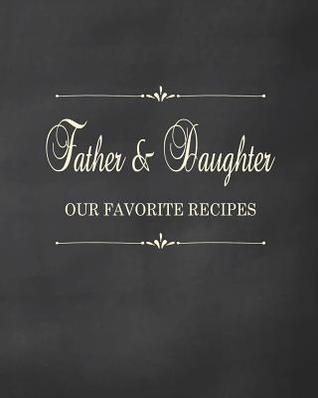 Full Download Father & Daughter - Our Favorite Recipes: Fill in the Blank Cookbook and Recipe Organizer to Collect Your Most Treasured Family Meals -  | PDF