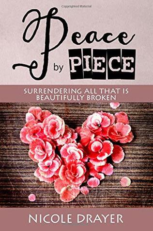 Full Download Peace by Piece: Surrendering all that is beautifully broken. - Nicole Drayer file in PDF