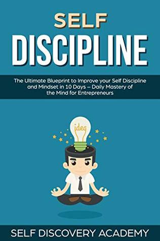 Read Self Discipline: The Ultimate Blueprint to Improve your Self Discipline and Mindset in 10 Days – Daily Mastery of the Mind for Entrepreneurs (Self Discovery Book 12) - Self Discovery Academy file in PDF