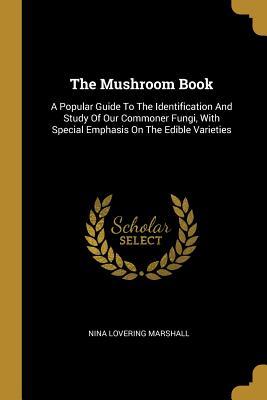 Full Download The Mushroom Book: A Popular Guide To The Identification And Study Of Our Commoner Fungi, With Special Emphasis On The Edible Varieties - Nina Lovering Marshall | ePub