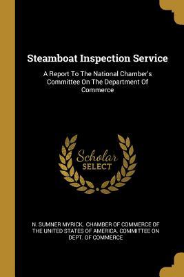 Read Online Steamboat Inspection Service: A Report To The National Chamber's Committee On The Department Of Commerce - N Sumner Myrick file in ePub