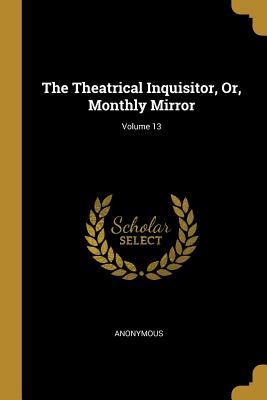 Read Online The Theatrical Inquisitor, Or, Monthly Mirror; Volume 13 - Anonymous | ePub