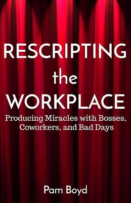 Full Download Rescripting the Workplace: Producing Miracles with Bosses, Coworkers, and Bad Days - Pam Boyd | PDF