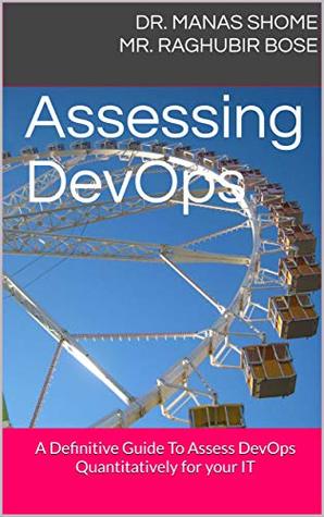 Download Assessing DevOps: A Definitive Guide To Assess DevOps Quantitatively for your IT - Dr. Manas Shome Mr. Raghubir Bose | PDF