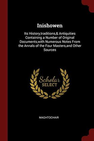 Full Download Inishowen: Its History,traditions,& Antiquities Containing a Number of Original Documents,with Numerous Notes From the Annals of the Four Masters,and Other Sources - Maghtochair | PDF