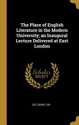 Read Online The Place of English Literature in the Modern University; an Inaugural Lecture Delivered at East London - Lee Sidney Sir file in ePub