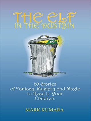Full Download The Elf in the Dustbin: 20 Stories of Fantasy, Mystery and Magic to Read to Your Children - Mark Kumara | PDF
