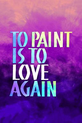 Read Online To Paint Is To Love Again: Blank Lined Notebook Journal Diary Composition Notepad 120 Pages 6x9 Paperback ( Art ) Purple - Garret Coleman | PDF
