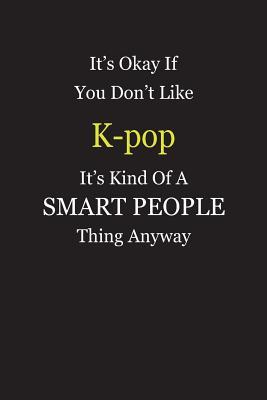 Full Download It's Okay If You Don't Like K-pop It's Kind Of A Smart People Thing Anyway: Blank Lined Notebook Journal Gift Idea - Smartiyay Publishing | ePub