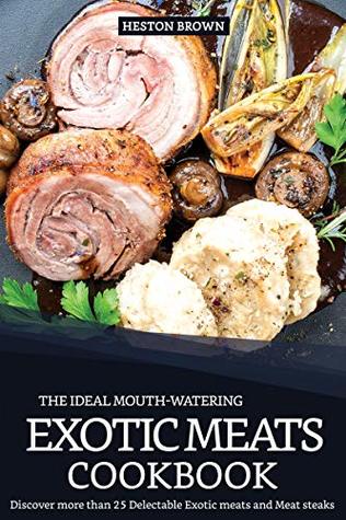 Download The Ideal Mouth-watering Exotic Meats Cookbook: Discover more than 25 Delectable Exotic meats and Meat steaks - Heston Brown | PDF