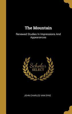 Full Download The Mountain: Renewed Studies In Impressions And Appearances - J.C. Van Dyke | PDF