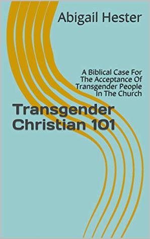 Download Transgender Christian 101: A Biblical Case For The Acceptance Of Transgender People In The Church - Abigail Hester file in PDF