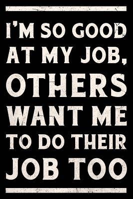 Read I'm So Good At My Job, Others Want Me To Do Their Job Too Journal White: Funny Wide-Ruled Notepad for Coworkers -  file in PDF