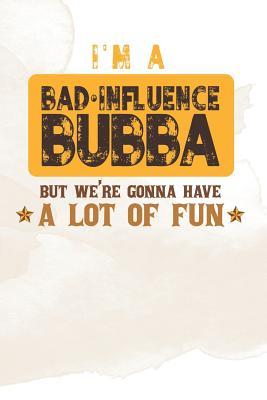 Download I'm A Bad Influence Bubba But We're Gonna Have A Lot Of Fun: Family life Grandpa Dad Men love marriage friendship parenting wedding divorce Memory dating Journal Blank Lined Note Book Gift -  | PDF