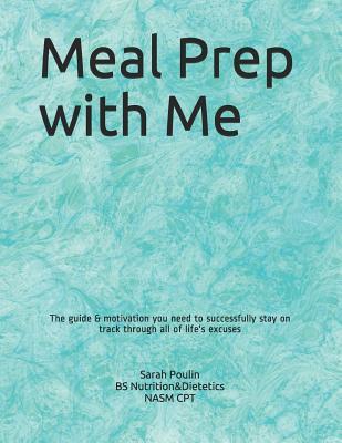 Read Online Meal Prep with Me: The guide & motivation you need to successfully stay on track through all of life's excuses - Sarah Poulin file in ePub