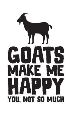 Read Online Goats Make Me Happy, You Not So Much: Goats Make Me Happy, You Not So Much Notebook - Funny Goat Love Doodle Diary Book For Farmer Goatfather or Goatmother Who Loves Farm Animals Like Goats! Hilarious Animal Quote For Farming Lovers - Goats Make Me Happy file in ePub