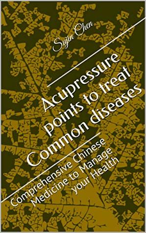 Read Online Acupressure points to treat Common diseases: Comprehensive Chinese Medicine to Manage your Health - Sujin Chen | PDF