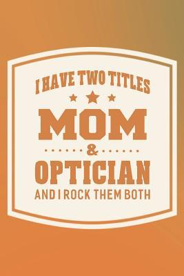 Full Download I Have Two Titles Mom & Optician And I Rock Them Both: Family life grandpa dad men father's day gift love marriage friendship parenting wedding divorce Memory dating Journal Blank Lined Note Book -  file in PDF