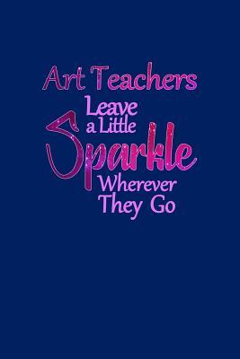 Download Art Teachers Leave a Little Sparkle Wherever They Go: Small Paperback Notebook With Blank Lined Pages to Write In -  file in ePub