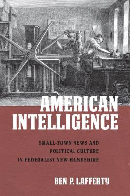Read American Intelligence: Small-Town News and Political Culture in Federalist New Hampshire - Ben P Lafferty | ePub