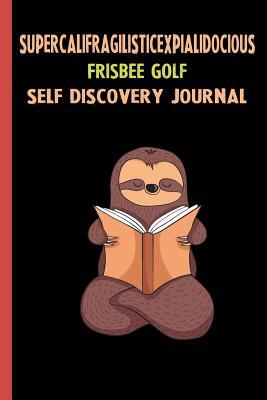 Download Supercalifragilisticexpialidocious Frisbee Golf Self Discovery Journal: My Life Goals and Lessons. A Guided Journey To Self Discovery with Sloth Help -  | PDF