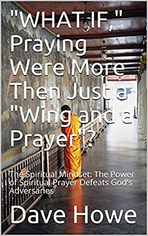 Read WHAT IF Praying Were More Than Just a Wing and a Prayer?: The Spiritual Mindset: The Power of Spiritual Prayer Defeats God's Adversaries (Quick Biblical  Guides - The Spiritual Mindset Book 6) - Dave Howe file in ePub