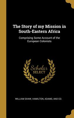 Download The Story of My Mission in South-Eastern Africa: Comprising Some Account of the European Colonists - William Shaw file in ePub