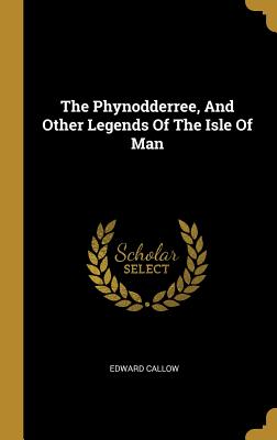 Full Download The Phynodderree, and Other Legends of the Isle of Man - Edward Callow | ePub