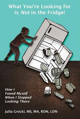 Full Download What You're Looking for Is Not in the Fridge!: How I Found Myself When I Stopped Looking There - Julia Grocki file in ePub