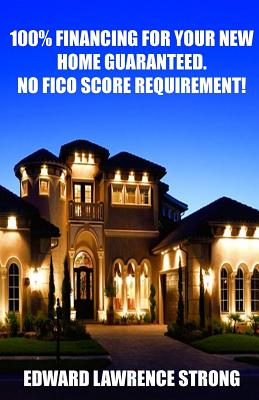 Full Download 100% Financing for Your New Home Guaranteed. No Fico Score Requirement! - Edward Lawrence Strong | PDF