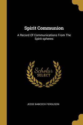 Read Spirit Communion: A Record Of Communications From The Spirit-spheres - Jesse Babcock Ferguson file in ePub