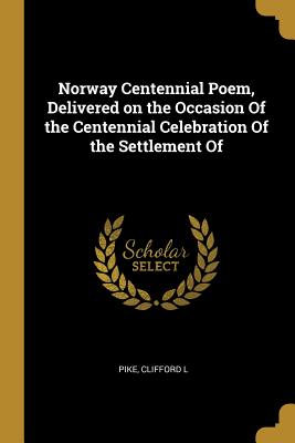 Download Norway Centennial Poem, Delivered on the Occasion Of the Centennial Celebration Of the Settlement Of - Pike Clifford L file in ePub