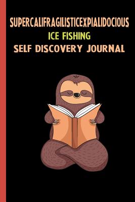 Read Supercalifragilisticexpialidocious Ice Fishing Self Discovery Journal: My Life Goals and Lessons. A Guided Journey To Self Discovery with Sloth Help -  | ePub