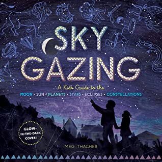 Read Online Sky Gazing: A Kid’s Guide to the Moon, Sun, Planets, Stars, Eclipses, and Constellations; Discover All You Can See with the Naked Eye! - Meg Thacher | ePub