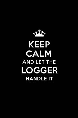 Read Keep Calm and Let the Logger Handle It: Blank Lined Logger Journal Notebook Diary as a Perfect Birthday, Appreciation day, Business, Thanksgiving, or Christmas Gift for friends, coworkers and family. - Real Joy Publications | ePub
