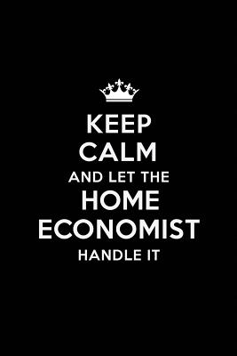 Read Keep Calm and Let the Home Economist Handle It: Blank Lined Home Economist Journal Notebook Diary as a Perfect Birthday, Appreciation day, Business, Thanksgiving, or Christmas Gift for friends, coworkers and family. - Real Joy Publications | PDF
