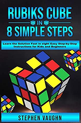 Full Download Rubiks Cube In 8 Simple Steps - Learn The Solution Fast In Eight Easy Step-By-Step Instructions For Kids And Beginners - Stephen Vaughn | ePub