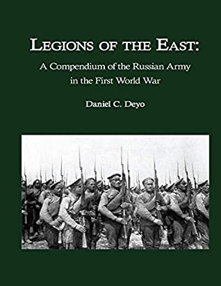 Read Legions of the East:: A Compendium of the Russian Army in the First World War - Daniel Deyo | PDF