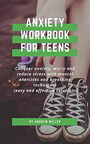 Read Online Anxiety Workbook For Teens: Conquer Anxiety, Worry And Reduce Stress With Mental Exercises And Breathing Techniques (Easy And Effective Solutions) - Andrew Miller file in PDF