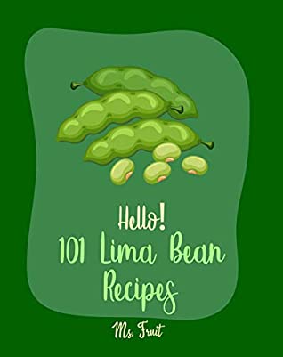 Download Hello! 101 Lima Bean Recipes: Best Lima Bean Cookbook Ever For Beginners [Bean Salad Recipes, Baked Bean Recipes, Vegan Casserole Book, Creamy Soup Cookbook, Vegetarian Casserole Cookbook] [Book 1] - Ms. Fruit | ePub