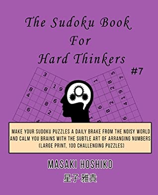 Full Download The Sudoku Book For Hard Thinkers #7: Make Your Sudoku Puzzles A Daily Brake From The Noisy World And Calm You Brains With The Subtle Art Of Arranging Numbers (Large Print, 100 Challenging Puzzles) - Masaki Hoshiko file in ePub