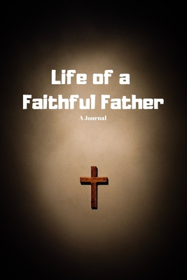Read Online Life of a Faithful Father: A Journal for the Faithful Dad - Ashtopian Publishing | ePub