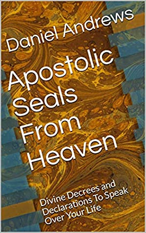 Read Online Apostolic Seals From Heaven: Divine Decrees and Declarations To Speak Over Your Life - Daniel Andrews file in PDF