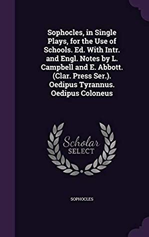 Read Online Sophocles, in Single Plays, for the Use of Schools. Ed. with Intr. and Engl. Notes by L. Campbell and E. Abbott. (Clar. Press Ser.). Oedipus Tyrannus. Oedipus Coloneus - Sophocles | PDF