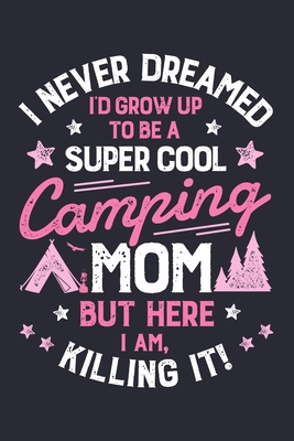 Download I Never Dreamed Id Grow Up To Be a Super Cool Camping Mom But Here I Am Killing It: Camping Lined Notebook, Journal, Organizer, Diary, Composition Notebook, Gifts for Campers and Hikers - Going Camping Studio | PDF