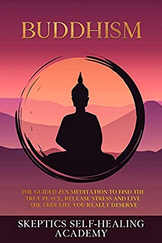 Download Buddhism: The Guided Zen Meditation to Find the True Peace, Release Stress and Live the Free Life you Really Deserve - Skeptics Self-Healing Academy file in PDF