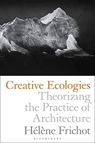 Download Creative Ecologies: Theorizing the Practice of Architecture - Hélène Frichot | PDF