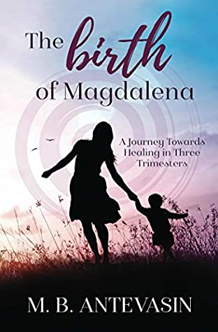 Full Download The Birth of Magdalena: A Journey Towards Healing in Three Trimesters (The Journey of Magdalena Book 1) - M.B. Antevasin file in ePub