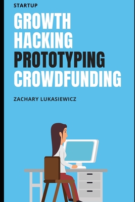 Read Startup: Growth Hacking, Prototyping, Crowdfunding - Zachary Lukasiewicz | ePub